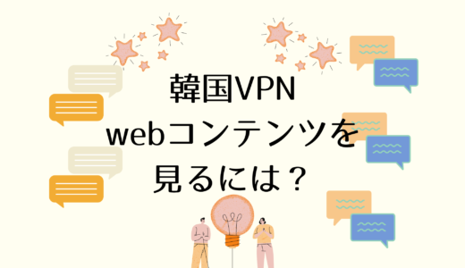 【使い方解説】韓国のWebコンテンツを見るならVPNを活用！危険性や注意点も！