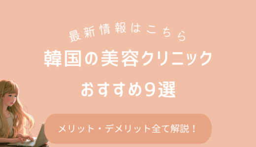 韓国の美容クリニックおすすめ9選【メリット・デメリット全て解説します】